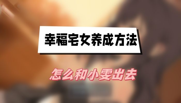幸福宅女养成方法怎么和小雯出去-幸福宅女养成方法和小雯出去方法介绍